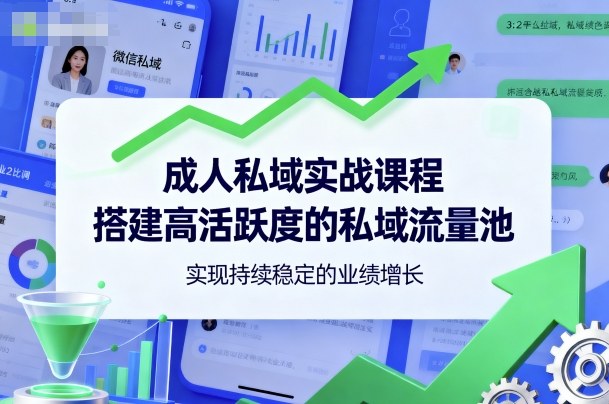 成人私域实战课程，搭建高活跃度的私域流量池，实现持续稳定的业绩增长-乐码云集