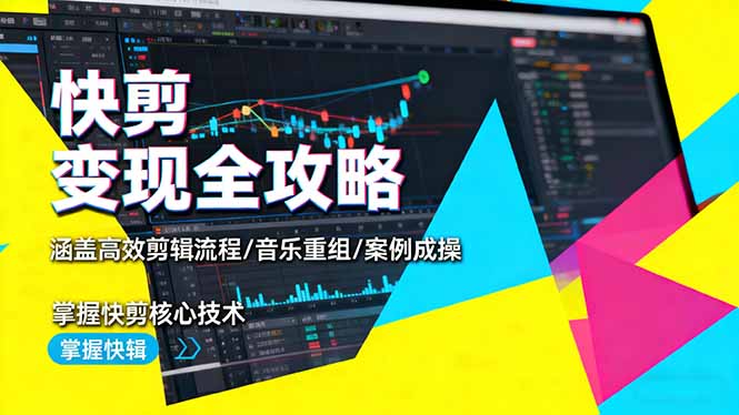 快剪变现全攻略：涵盖高效剪辑流程/音乐重组/案例实操，掌握快剪核心技术-乐码云集