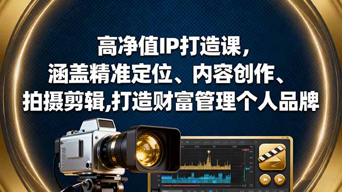 高净值IP打造课，涵盖精准定位、内容创作、拍摄剪辑,打造财富管理个人品牌-乐码云集