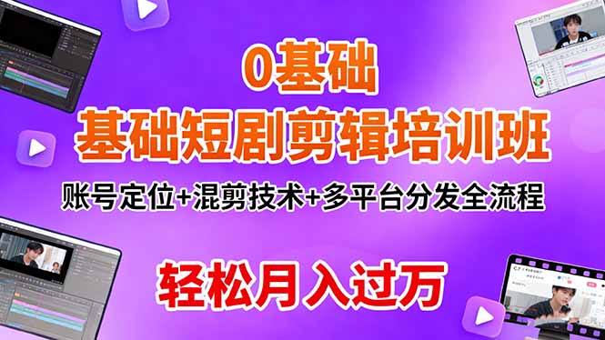 0基础短剧剪辑培训班：账号定位+混剪技术+多平台分发全流程，轻松月入过万-乐码云集