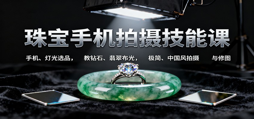 珠宝手机拍摄技能课:手机、 灯光选品,教钻石、翡翠布光,极简、中国风拍摄与修图-乐码云集