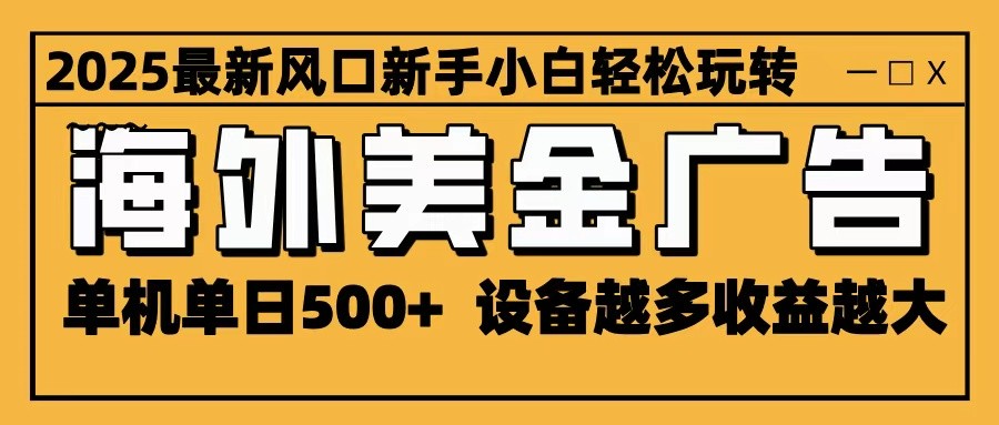 2025最新风口 海外美金广告 单机单日500+ 可无限放大 设备越多收益越大 轻松上手-乐码云集