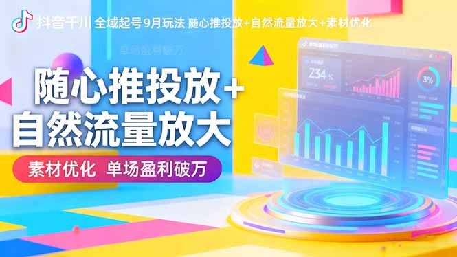 抖音千川全域起号9月玩法 随心推投放+自然流量放大+素材优化 单场盈利破万-乐码云集