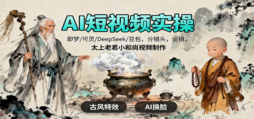 AI短视频实操,即梦/可灵/DeepSeek/豆包,分镜头,运镜,太上老君小和尚视频制作-乐码云集