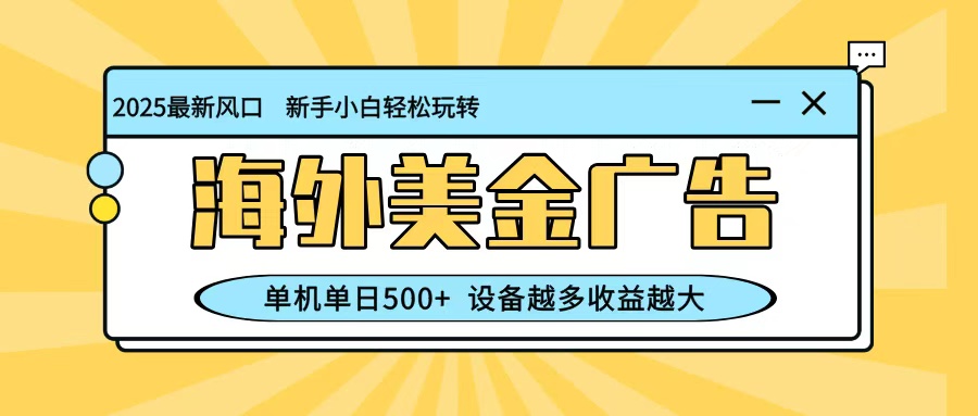 最新蓝海项目，海外美金广告，单机单日500+，可矩阵放大，设备越多收益越大-乐码云集