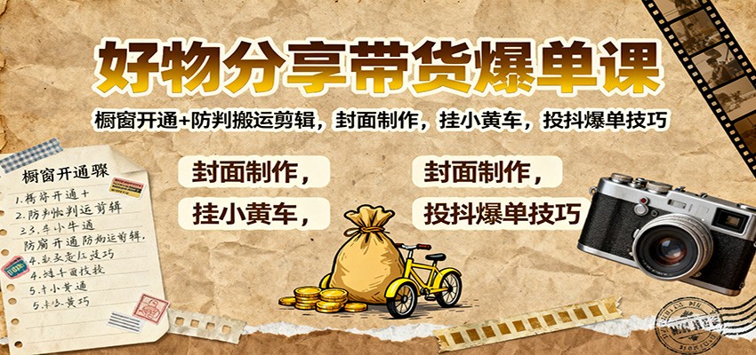好物分享带货爆单课:橱窗开通+防判搬运剪辑,封面制作,挂小黄车,投抖爆单技巧-乐码云集