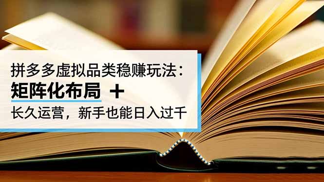 拼多多虚拟品类稳赚玩法：矩阵化布局 + 长久运营，新手也能日入过千-乐码云集