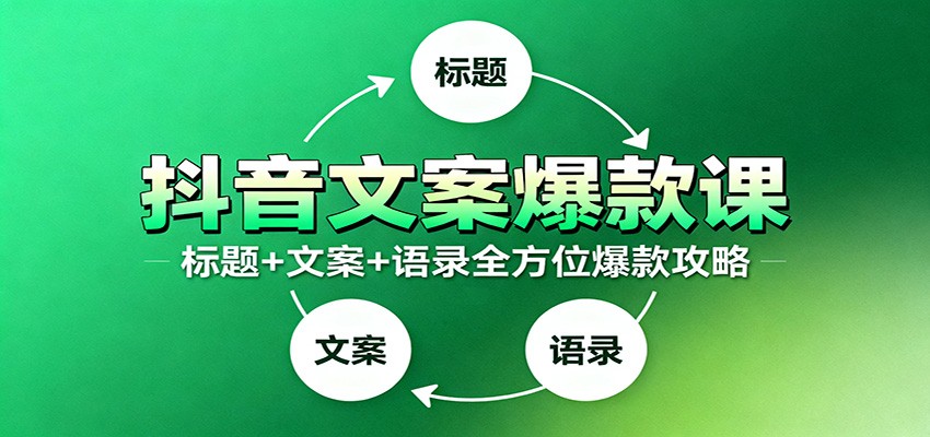 抖音文案爆款课：9大标题绝招，各类型必火文案，100条万能文案情感语录-乐码云集
