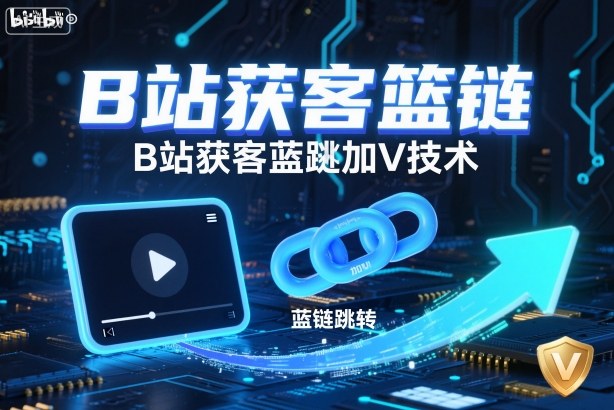 B站获客篮链跳转加V技术，B站获客蓝链跳转技术-乐码云集
