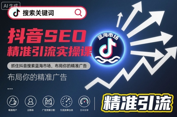 抖音SEO精准引流实操课，抓住抖音搜索蓝海市场，布局你的精准广告-乐码云集