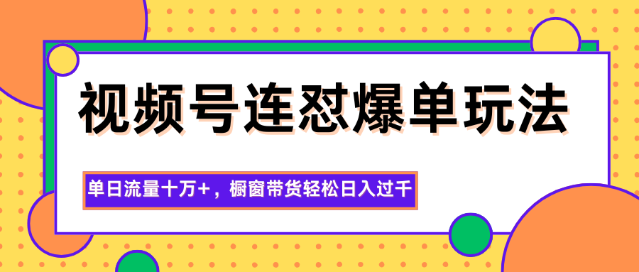 视频号连怼爆单玩法，单日流量十万+，橱窗带货轻松日入过千-乐码云集