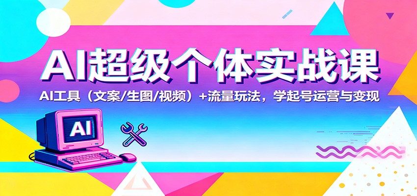 AI超级个体实战课:AI 工具(文案/生图/视频)+ 流量玩法,学起号运营与变现-乐码云集