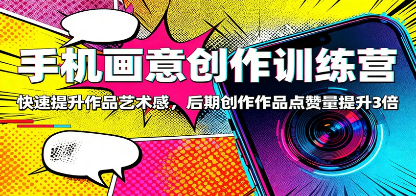 手机画意创作训练营：快速提升作品艺术感，后期创作作品点赞量提升3倍-乐码云集
