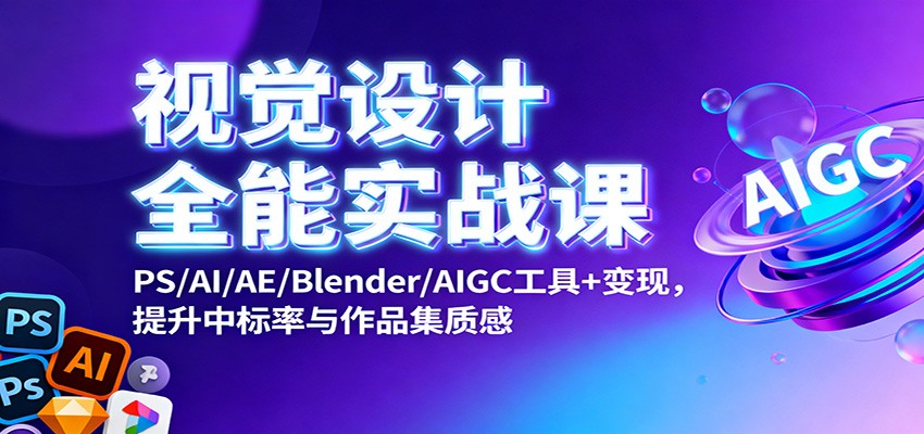 视觉设计全能实战课:PS/AI/AE/Blender/AIGC工具+变现,提升中标率与作品集质感-乐码云集