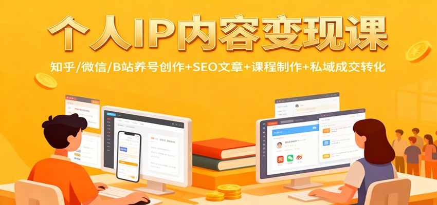 个人IP内容变现课:知乎/微信/B站养号创作+SEO文章+课程制作+私域成交转化-乐码云集