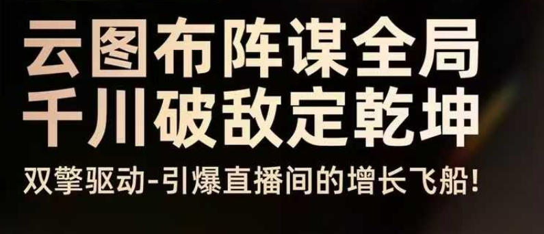 云图布阵谋全局千川破敌定乾坤，双擎驱动-引爆直播间的增长飞船，8月4日线下课-乐码云集