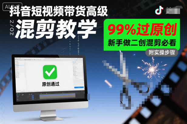 抖音短视频带货高级混剪教学，99%过原创，新手做二创混剪必看-乐码云集