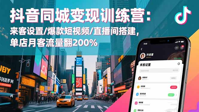 抖音同城变现训练营：来客设置/爆款短视频/直播间搭建,单店月客流量翻200%-乐码云集