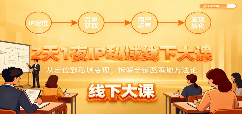 2天1夜IP私域线下大课:从定位到私域变现,拆解全链路落地方法论-乐码云集