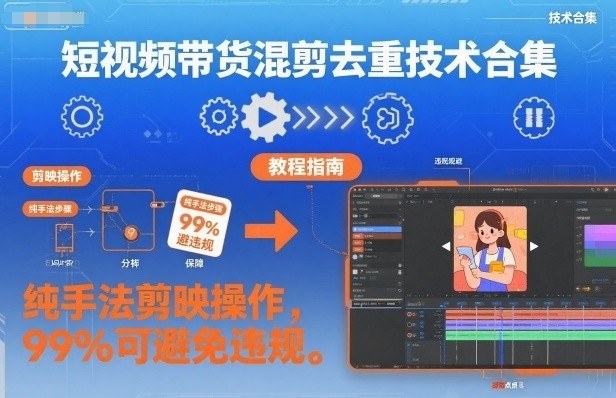 短视频带货混剪去重技术合集，纯手法剪映操作，99%可避免违规-乐码云集