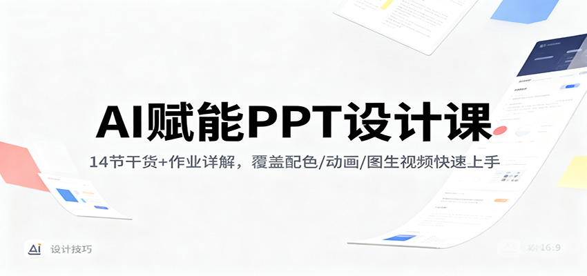 AI赋能PPT设计课:14节干货+作业详解,覆盖配色/动画/图生视频快速上手-乐码云集