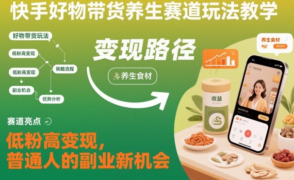 快手好物带货养生赛道玩法教学，低粉高变现，普通人的副业新机会-乐码云集