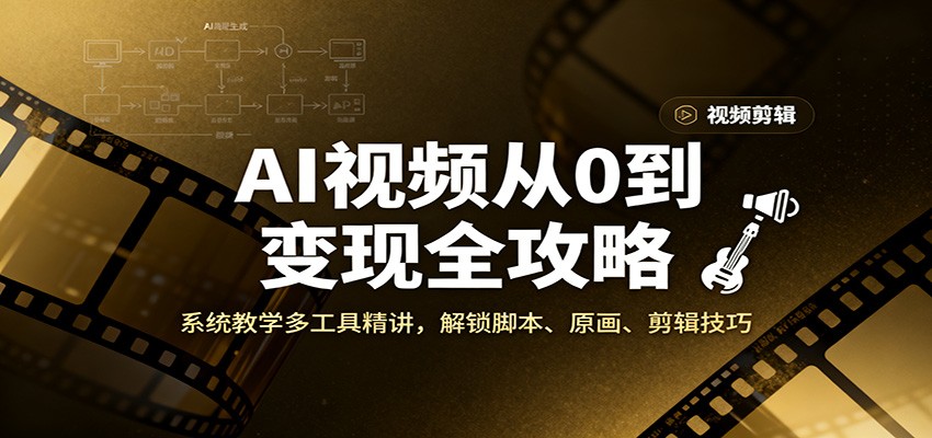 AI视频从0到变现全攻略,系统教学多工具精讲,解锁脚本、原画、剪辑技巧-乐码云集