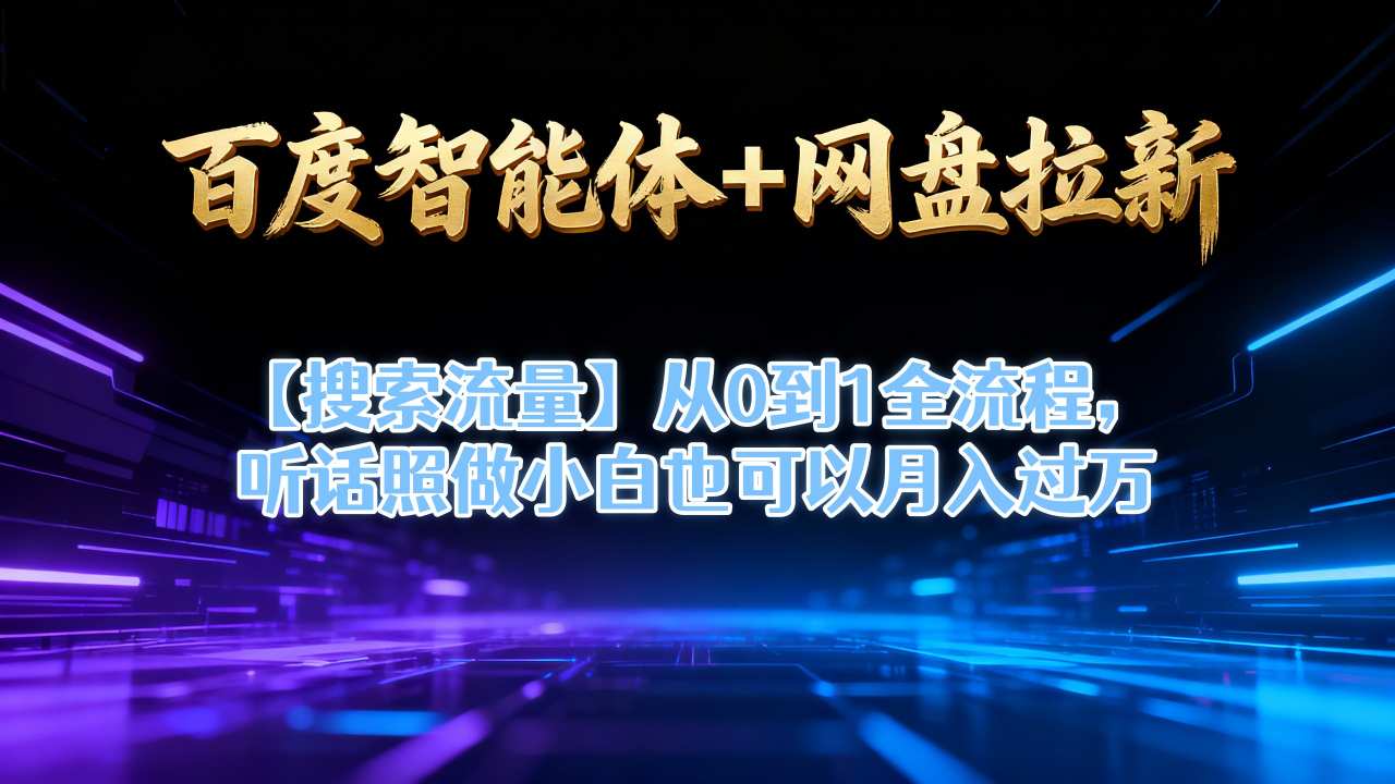 百度智能体+网盘拉新【搜索流量】从0到1全流程，听话照做小白也可以月入过1W-乐码云集