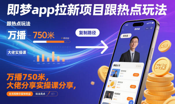 即梦app拉新项目跟热点玩法，万播750米，大佬分享实操课分享，全流程教你复制收益-乐码云集