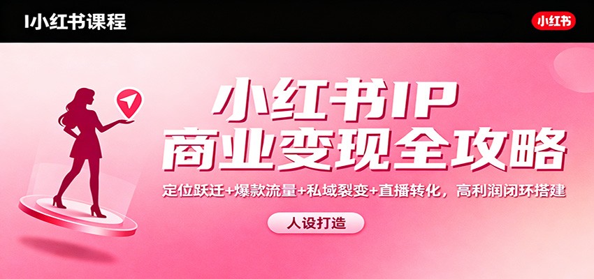 小红书IP商业变现全攻略：定位跃迁+爆款流量+私域裂变+直播转化，高利润闭环搭建-乐码云集