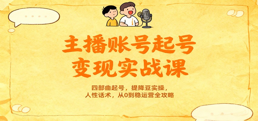主播账号起号变现实战课,四部曲起号,提降豆实操,人性话术,从0到稳运营全攻略-乐码云集