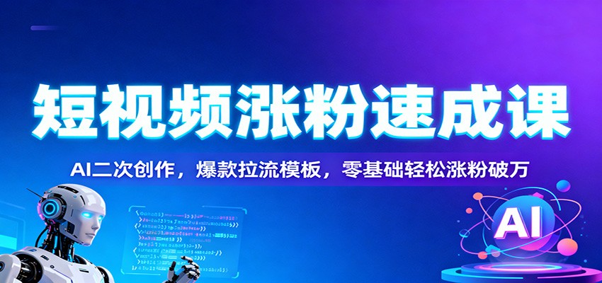 短视频涨粉速成课：AI二次创作，爆款拉流模板，零基础轻松涨粉破万-乐码云集