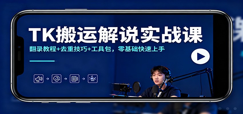 TK搬运解说实战课:翻录教程+去重技巧+工具包,零基础快速上手-乐码云集