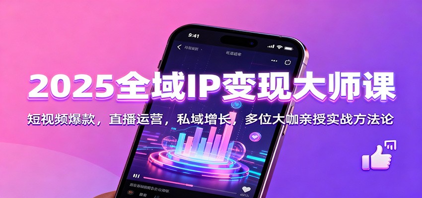 2025全域IP变现大师课:短视频爆款,直播运营,私域增长,多位大咖亲授实战方法论-乐码云集