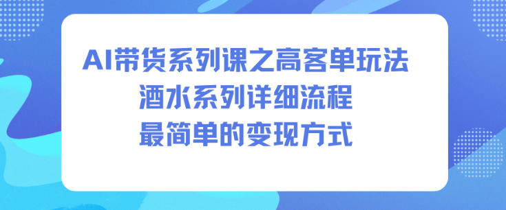 AI带货系列课之高客单玩法，酒水系列，详细流程，最简单的变现方式-乐码云集