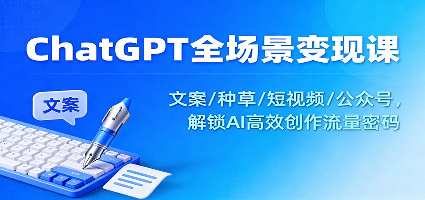 ChatGPT全场景变现课:文案/种草/短视频/公众号,解锁AI高效创作流量密码-乐码云集