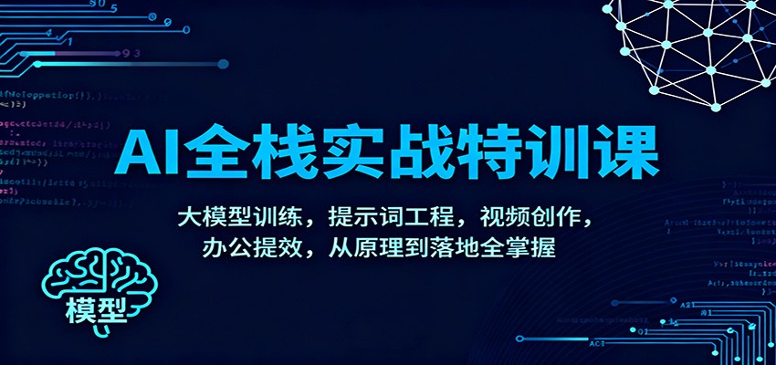 AI全栈实战特训课:大模型训练,提示词工程,视频创作,办公提效,从原理到落地全掌握-乐码云集