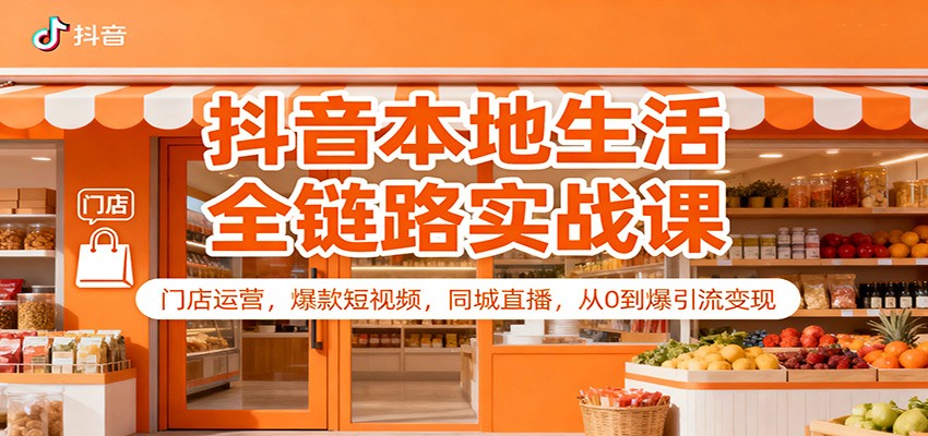 抖音本地生活全链路实战课:门店运营,爆款短视频,同城直播,从0到爆引流变现-乐码云集