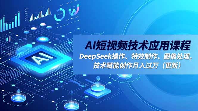 AI短视频技术应用课程，DeepSeek操作、特效制作、图像处理，技术赋能创作月入过万(更新-乐码云集