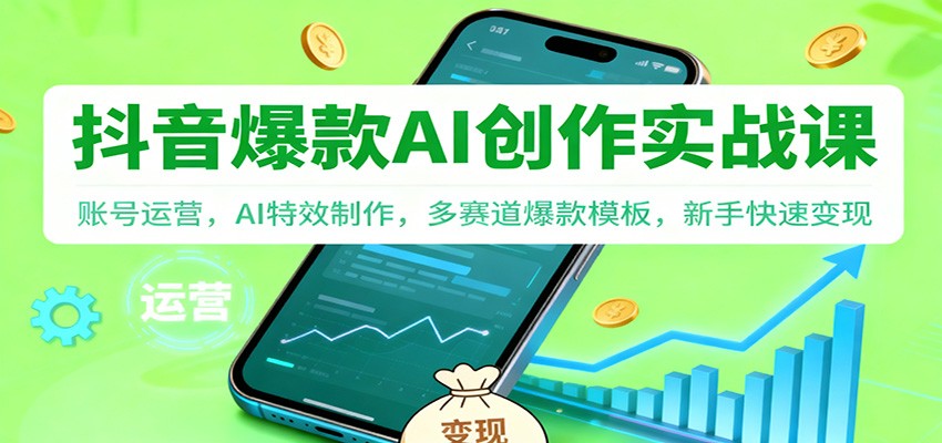 抖音AI爆款创作实战课:账号运营,AI特效制作,多赛道爆款模板,新手快速变现-乐码云集