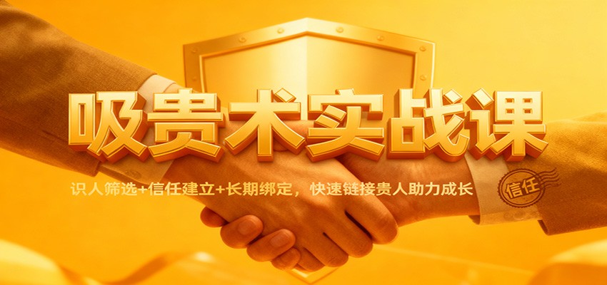 吸贵术实战课:识人筛选+信任建立+长期绑定,快速链接贵人助力成长-乐码云集