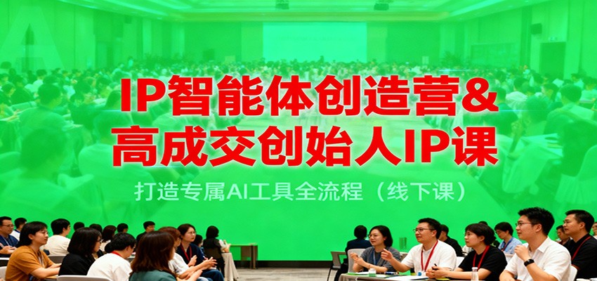 IP智能体创造营&高成交创始人IP课,打造专属AI工具全流程(线下课)-乐码云集