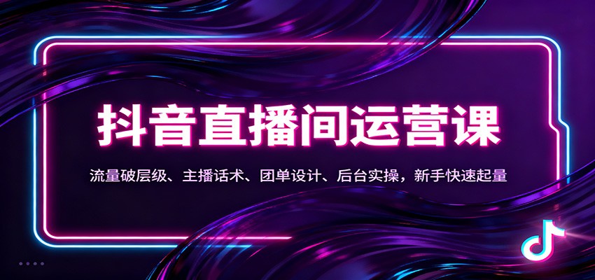 抖音同城直播间运营课:流量破层级、主播话术、团单设计、后台实操,新手快速起量-乐码云集