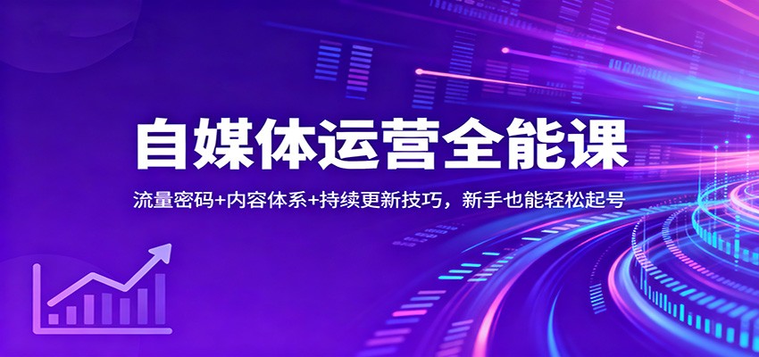 自媒体运营全能课:流量密码+内容体系+持续更新技巧,新手也能轻松起号-乐码云集