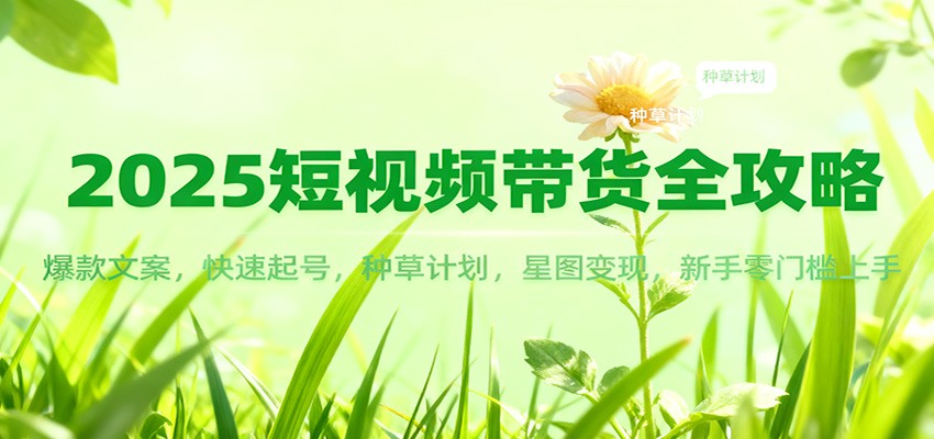2025短视频带货全攻略:爆款文案,快速起号,种草计划,星图变现,新手零门槛上手-乐码云集