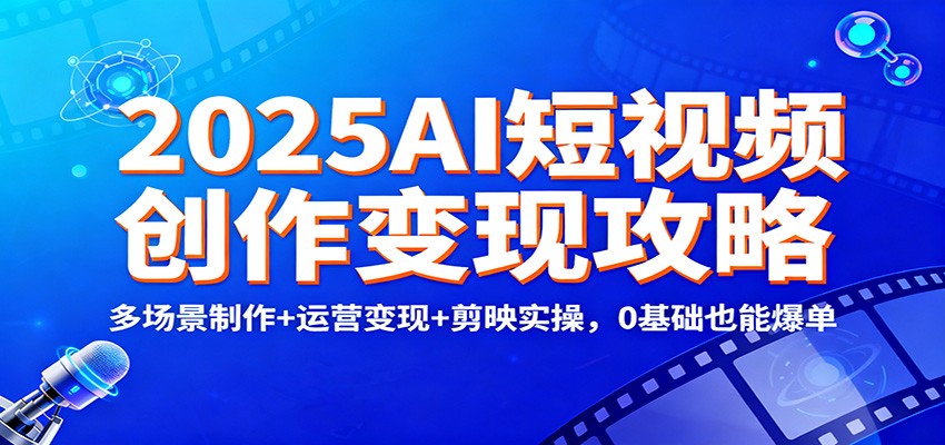 2025AI短视频创作变现攻略:多场景制作+运营变现+剪映实操,0 基础也能爆单-乐码云集
