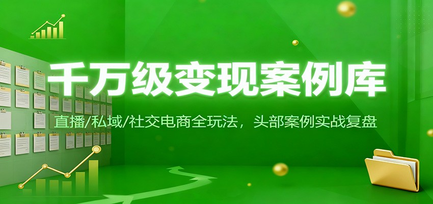 千万级变现案例库:直播/私域/社交电商全玩法,200+头部案例实战复盘-乐码云集