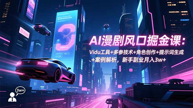 AI漫剧风口掘金课：Vidu工具+多参技术+角色创作+提示词生成+案例解析，新手副业月入3w+-乐码云集