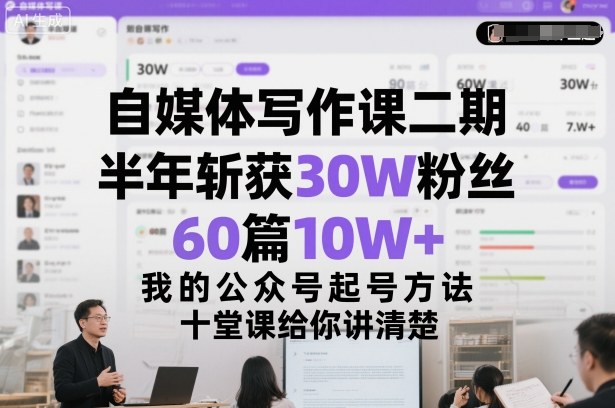 自媒体写作课二期，半年斩获30W粉丝，60篇10W+，我的公众号起号方法论，十堂课给你讲清楚-乐码云集
