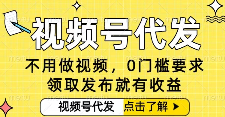 0门槛视频号代发项目，无需剪辑无需做视频，发布就有收益，任务没有上限，小白轻松日入5张【揭秘】-乐码云集